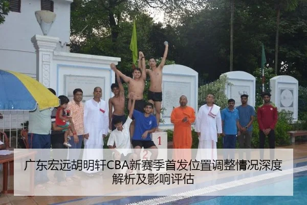 广东宏远胡明轩CBA新赛季首发位置调整情况深度解析及影响评估