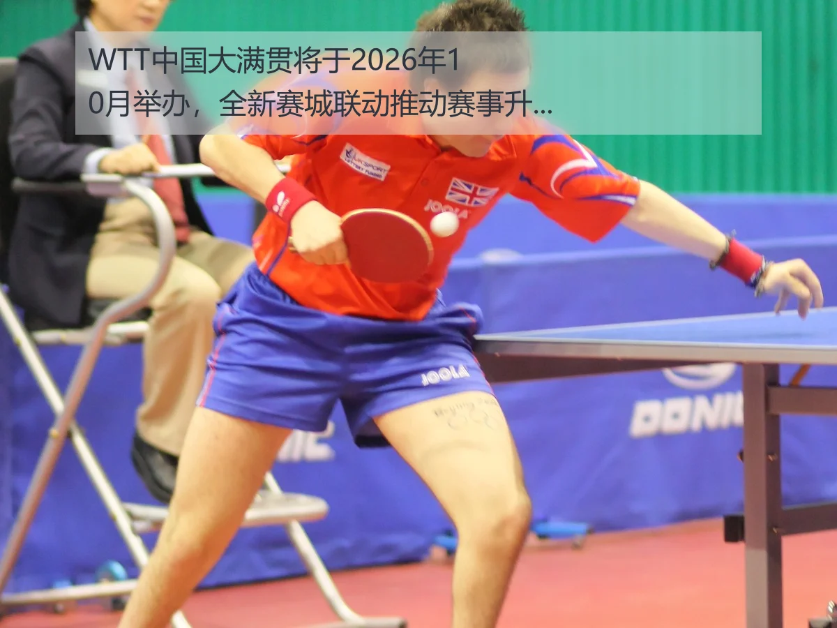 WTT中国大满贯将于2026年10月举办，全新赛城联动推动赛事升级